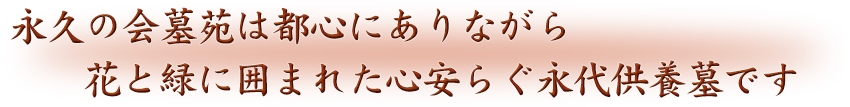 永久の会墓苑は都心（東京都新宿区）にありながら、花と緑に囲まれた心安らぐ永代供養墓です