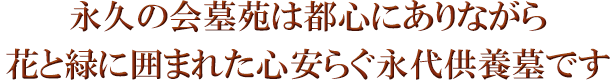 永久の会墓苑は都心（東京都新宿区）にありながら、花と緑に囲まれた心安らぐ永代供養墓です